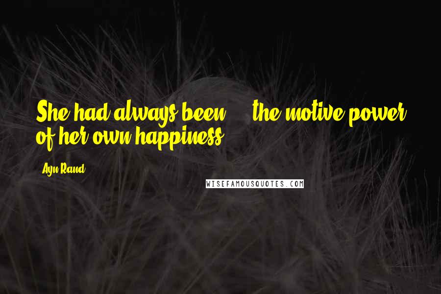 Ayn Rand Quotes: She had always been ... the motive power of her own happiness.