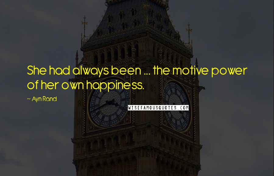 Ayn Rand Quotes: She had always been ... the motive power of her own happiness.