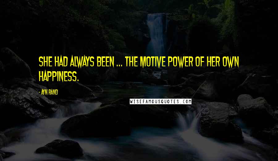 Ayn Rand Quotes: She had always been ... the motive power of her own happiness.