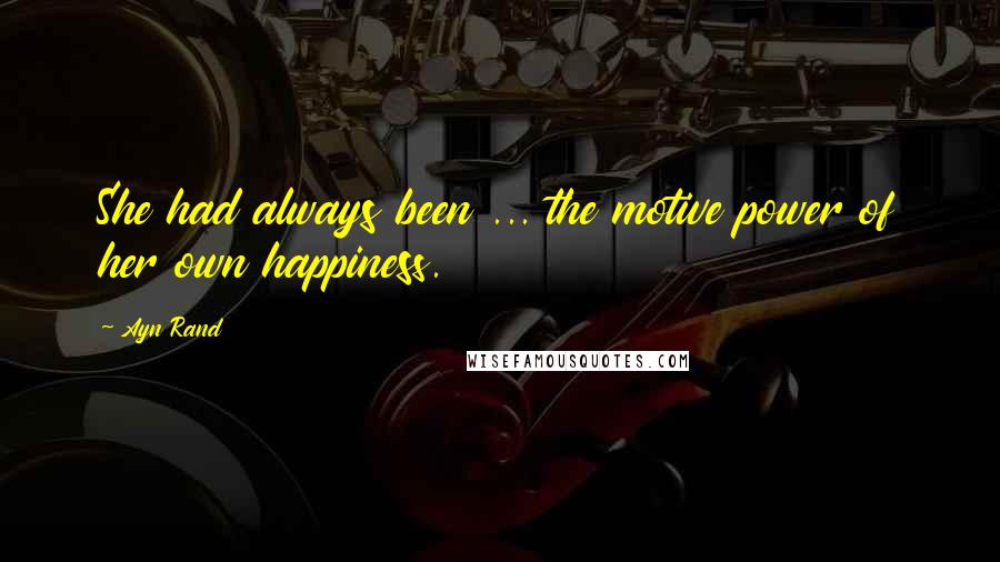 Ayn Rand Quotes: She had always been ... the motive power of her own happiness.