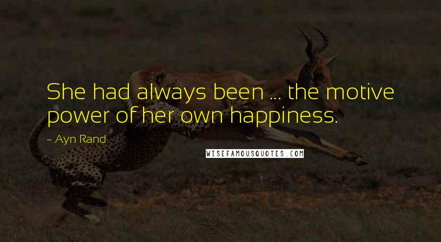 Ayn Rand Quotes: She had always been ... the motive power of her own happiness.