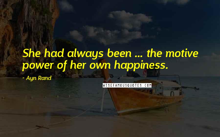 Ayn Rand Quotes: She had always been ... the motive power of her own happiness.