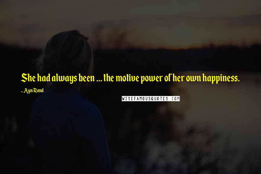 Ayn Rand Quotes: She had always been ... the motive power of her own happiness.