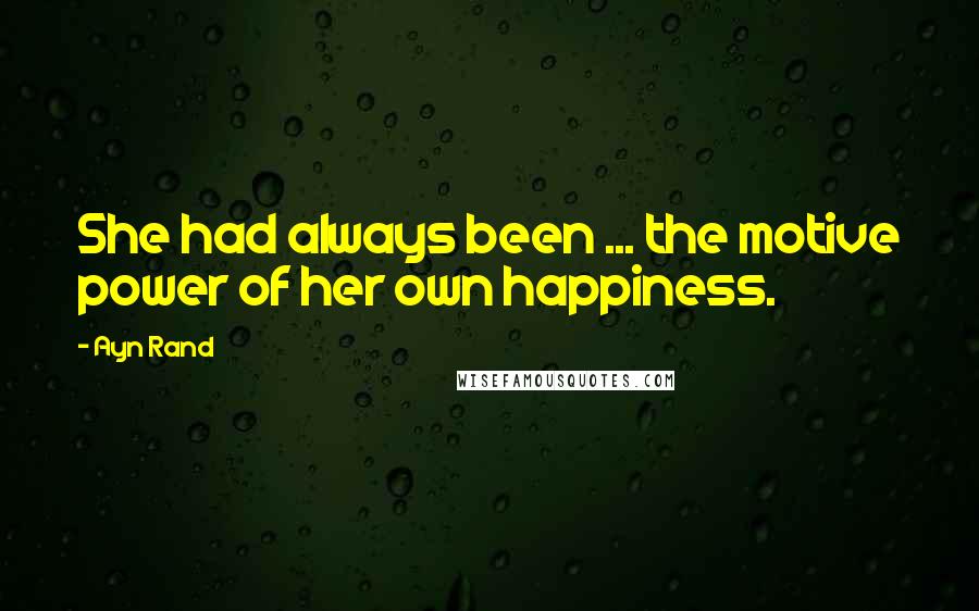 Ayn Rand Quotes: She had always been ... the motive power of her own happiness.