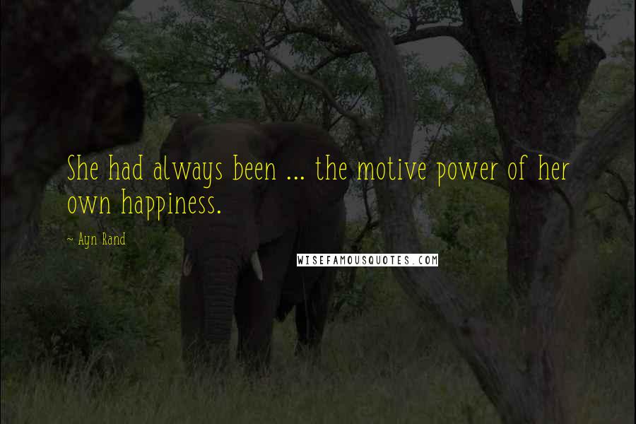 Ayn Rand Quotes: She had always been ... the motive power of her own happiness.