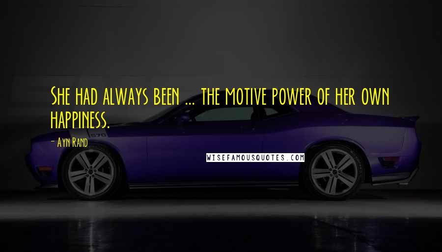 Ayn Rand Quotes: She had always been ... the motive power of her own happiness.