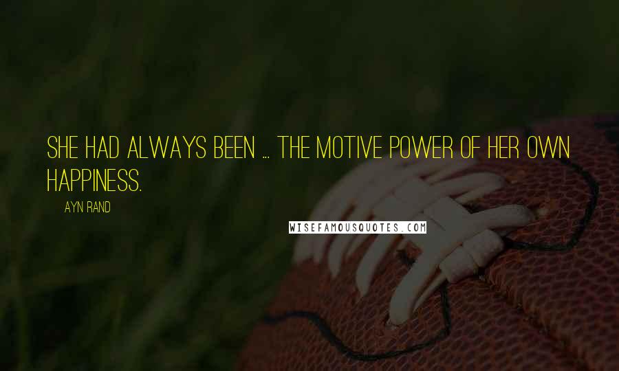 Ayn Rand Quotes: She had always been ... the motive power of her own happiness.