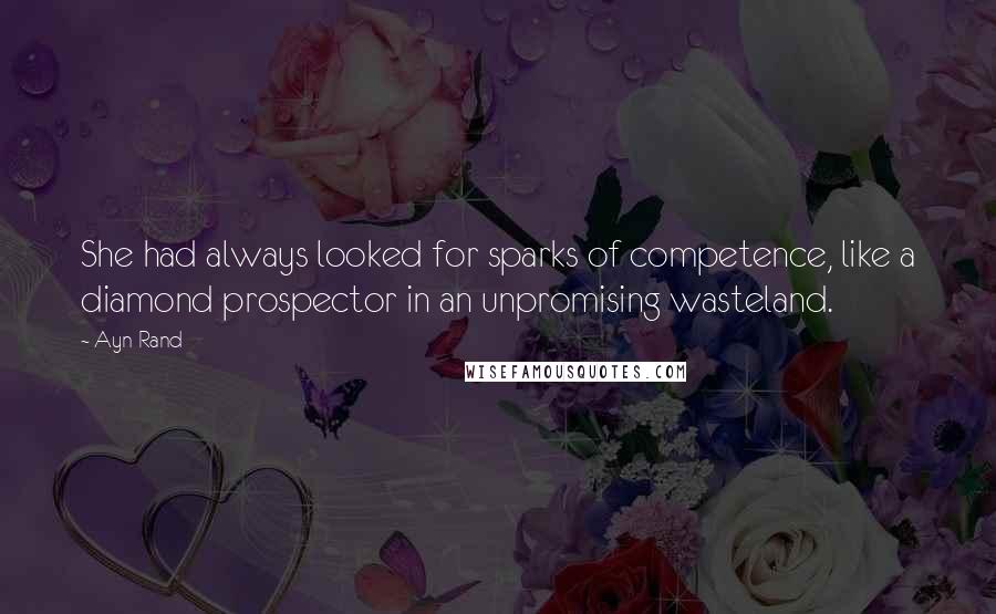 Ayn Rand Quotes: She had always looked for sparks of competence, like a diamond prospector in an unpromising wasteland.