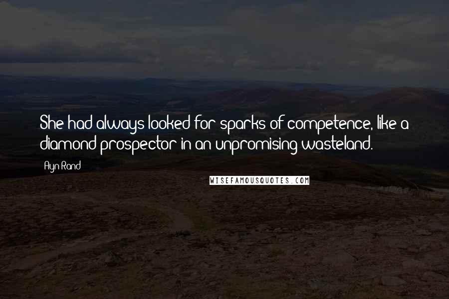 Ayn Rand Quotes: She had always looked for sparks of competence, like a diamond prospector in an unpromising wasteland.