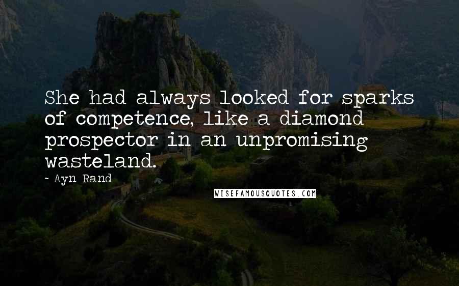 Ayn Rand Quotes: She had always looked for sparks of competence, like a diamond prospector in an unpromising wasteland.