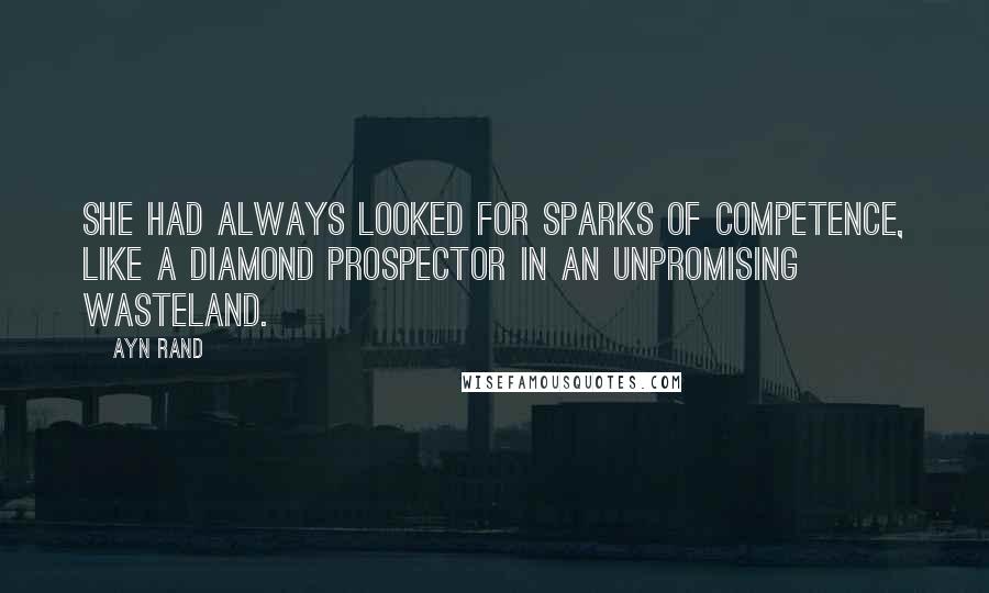 Ayn Rand Quotes: She had always looked for sparks of competence, like a diamond prospector in an unpromising wasteland.