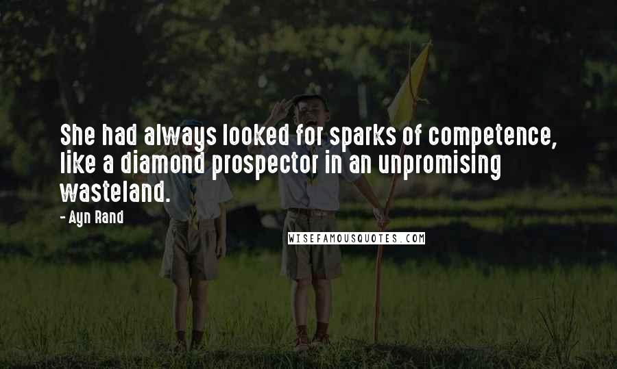 Ayn Rand Quotes: She had always looked for sparks of competence, like a diamond prospector in an unpromising wasteland.