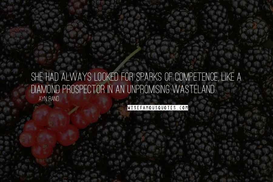 Ayn Rand Quotes: She had always looked for sparks of competence, like a diamond prospector in an unpromising wasteland.