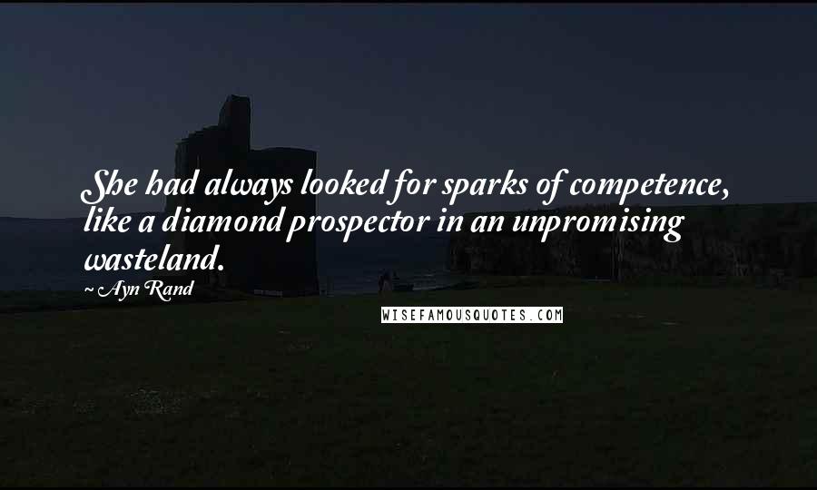 Ayn Rand Quotes: She had always looked for sparks of competence, like a diamond prospector in an unpromising wasteland.