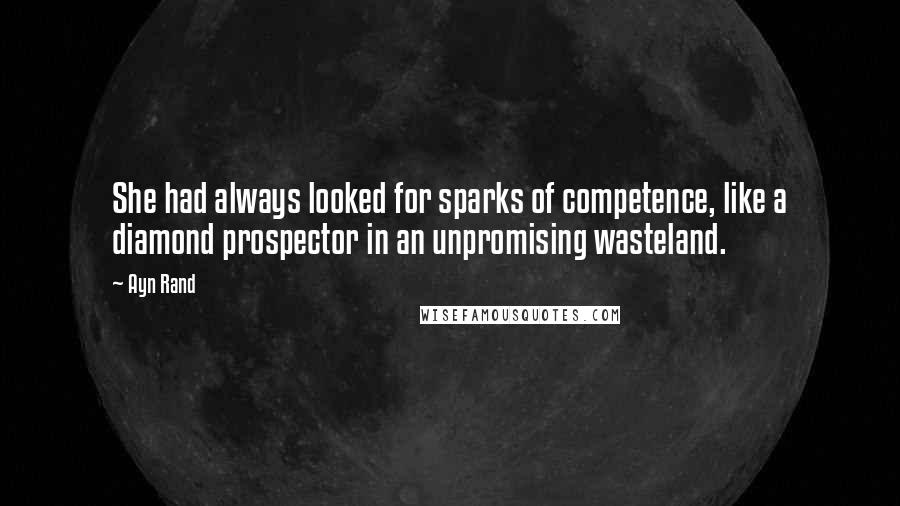 Ayn Rand Quotes: She had always looked for sparks of competence, like a diamond prospector in an unpromising wasteland.