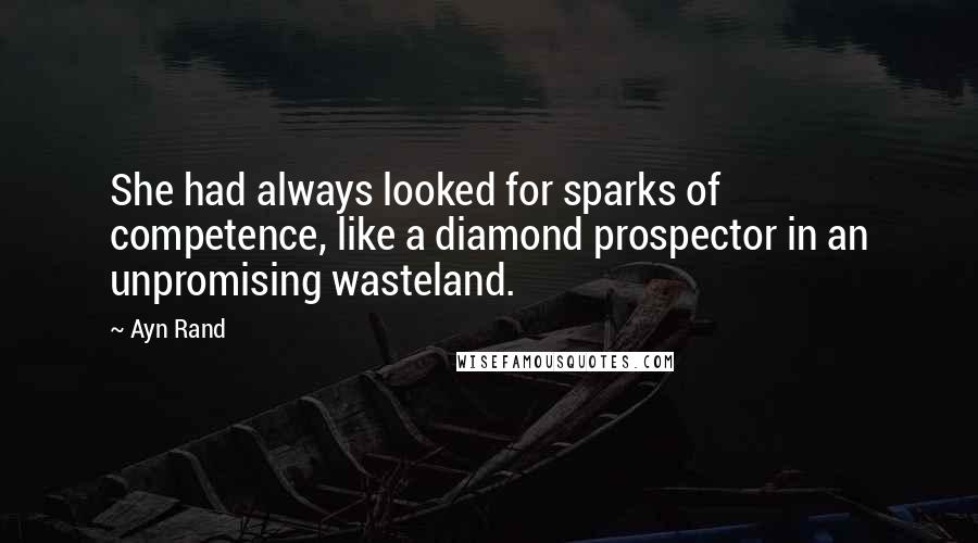 Ayn Rand Quotes: She had always looked for sparks of competence, like a diamond prospector in an unpromising wasteland.