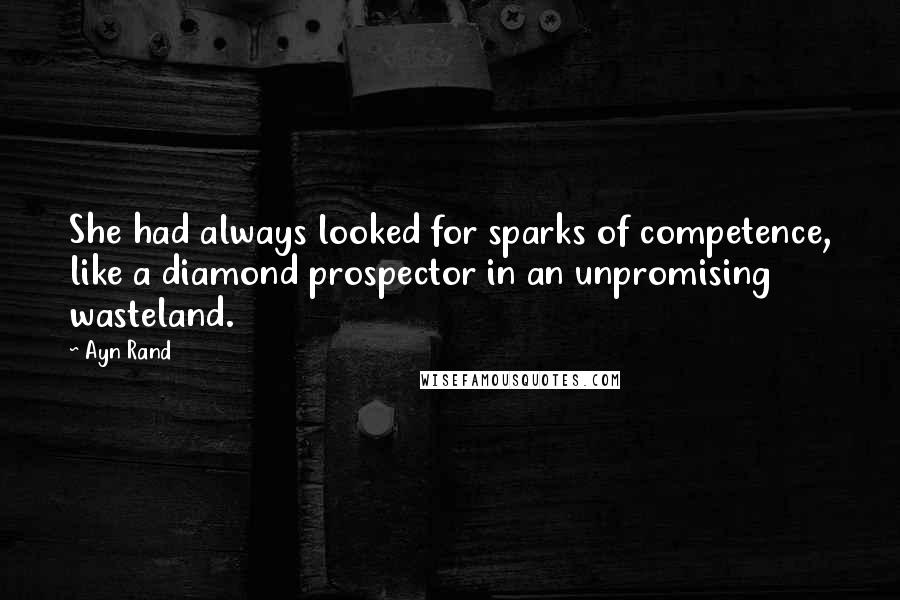 Ayn Rand Quotes: She had always looked for sparks of competence, like a diamond prospector in an unpromising wasteland.