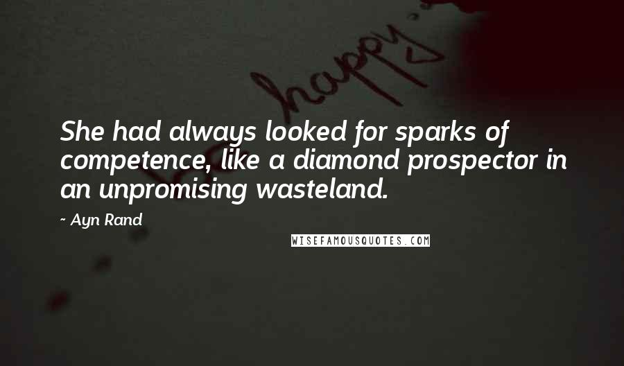 Ayn Rand Quotes: She had always looked for sparks of competence, like a diamond prospector in an unpromising wasteland.