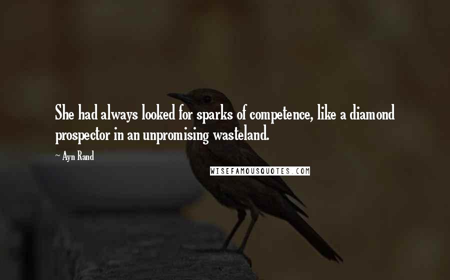 Ayn Rand Quotes: She had always looked for sparks of competence, like a diamond prospector in an unpromising wasteland.