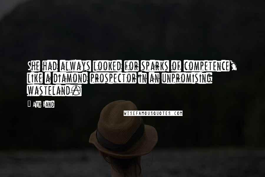 Ayn Rand Quotes: She had always looked for sparks of competence, like a diamond prospector in an unpromising wasteland.