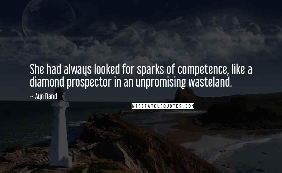 Ayn Rand Quotes: She had always looked for sparks of competence, like a diamond prospector in an unpromising wasteland.