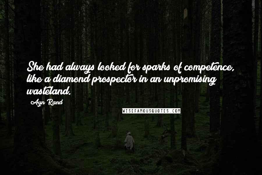 Ayn Rand Quotes: She had always looked for sparks of competence, like a diamond prospector in an unpromising wasteland.