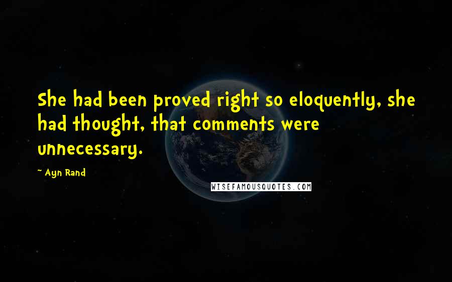 Ayn Rand Quotes: She had been proved right so eloquently, she had thought, that comments were unnecessary.