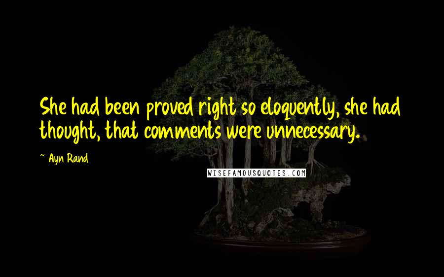 Ayn Rand Quotes: She had been proved right so eloquently, she had thought, that comments were unnecessary.