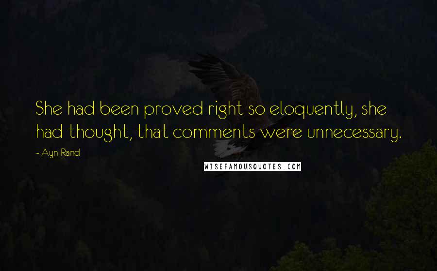 Ayn Rand Quotes: She had been proved right so eloquently, she had thought, that comments were unnecessary.