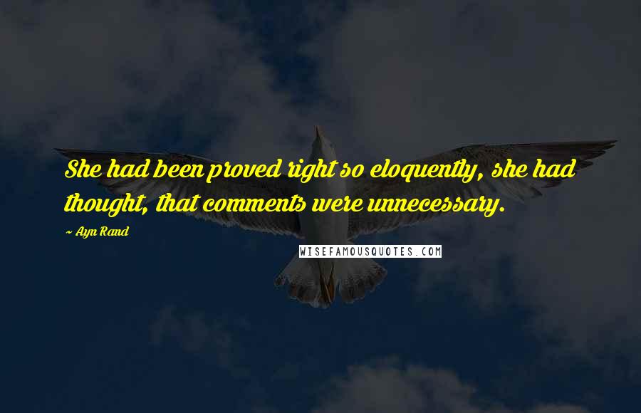 Ayn Rand Quotes: She had been proved right so eloquently, she had thought, that comments were unnecessary.