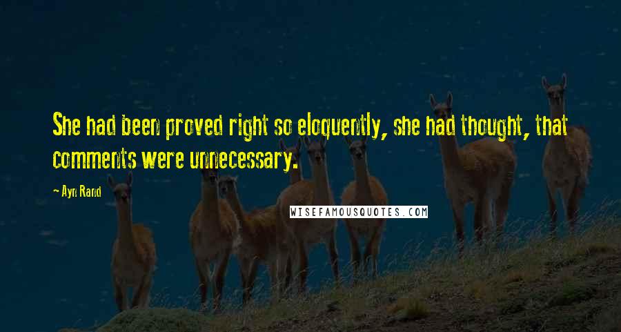 Ayn Rand Quotes: She had been proved right so eloquently, she had thought, that comments were unnecessary.