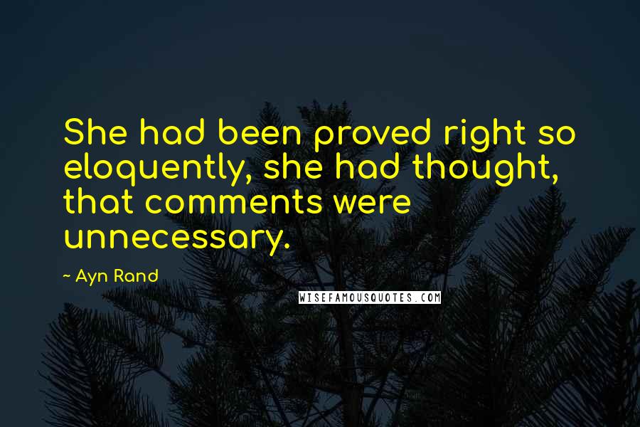 Ayn Rand Quotes: She had been proved right so eloquently, she had thought, that comments were unnecessary.