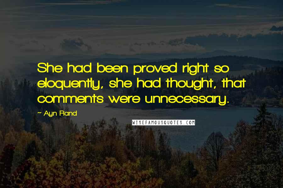 Ayn Rand Quotes: She had been proved right so eloquently, she had thought, that comments were unnecessary.