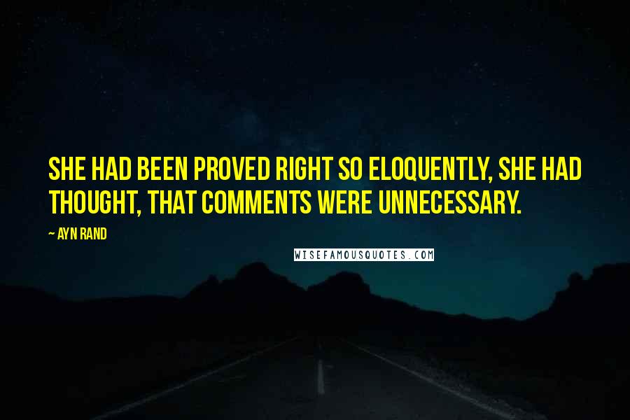 Ayn Rand Quotes: She had been proved right so eloquently, she had thought, that comments were unnecessary.