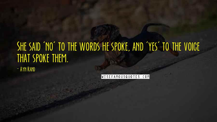 Ayn Rand Quotes: She said 'no' to the words he spoke, and 'yes' to the voice that spoke them.