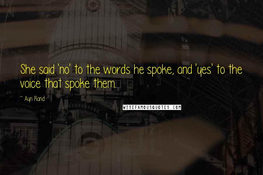 Ayn Rand Quotes: She said 'no' to the words he spoke, and 'yes' to the voice that spoke them.