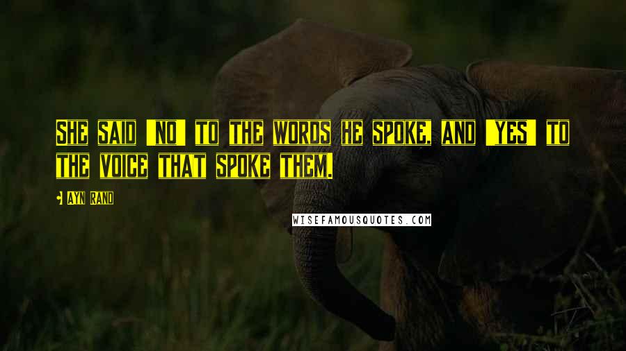 Ayn Rand Quotes: She said 'no' to the words he spoke, and 'yes' to the voice that spoke them.