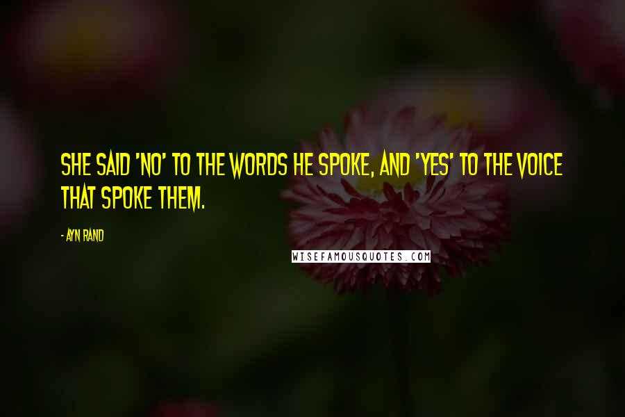 Ayn Rand Quotes: She said 'no' to the words he spoke, and 'yes' to the voice that spoke them.