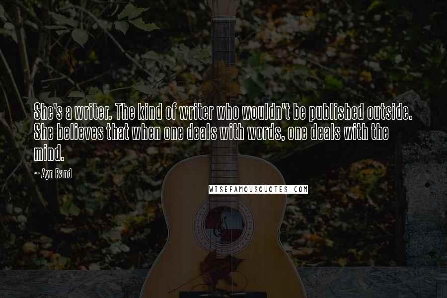 Ayn Rand Quotes: She's a writer. The kind of writer who wouldn't be published outside. She believes that when one deals with words, one deals with the mind.