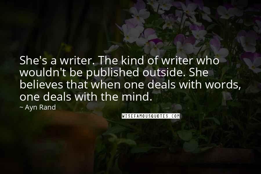 Ayn Rand Quotes: She's a writer. The kind of writer who wouldn't be published outside. She believes that when one deals with words, one deals with the mind.