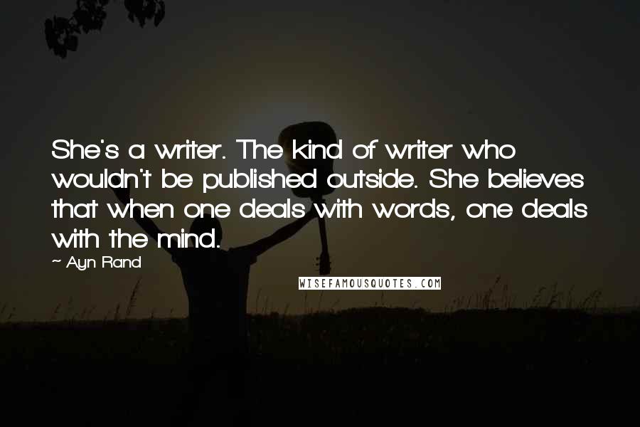 Ayn Rand Quotes: She's a writer. The kind of writer who wouldn't be published outside. She believes that when one deals with words, one deals with the mind.