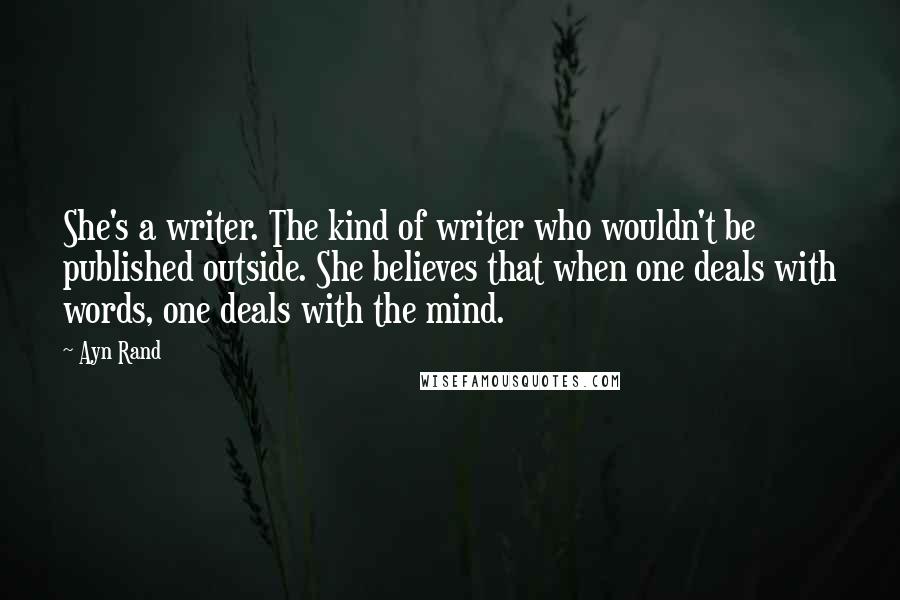 Ayn Rand Quotes: She's a writer. The kind of writer who wouldn't be published outside. She believes that when one deals with words, one deals with the mind.