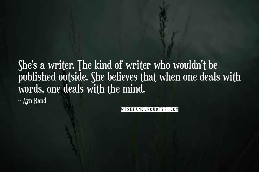 Ayn Rand Quotes: She's a writer. The kind of writer who wouldn't be published outside. She believes that when one deals with words, one deals with the mind.