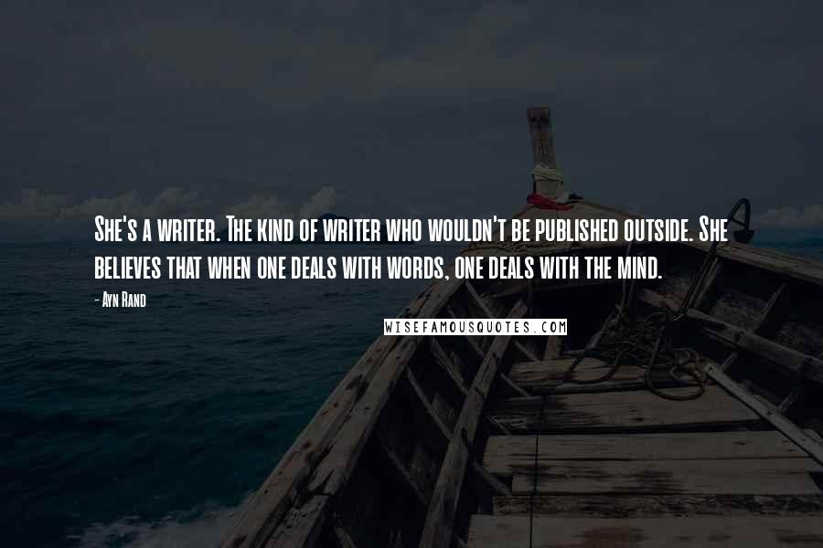 Ayn Rand Quotes: She's a writer. The kind of writer who wouldn't be published outside. She believes that when one deals with words, one deals with the mind.
