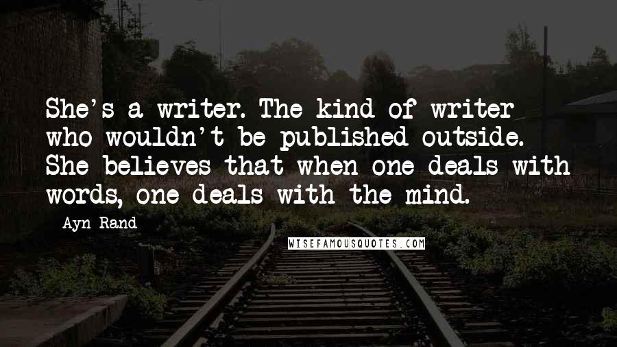 Ayn Rand Quotes: She's a writer. The kind of writer who wouldn't be published outside. She believes that when one deals with words, one deals with the mind.