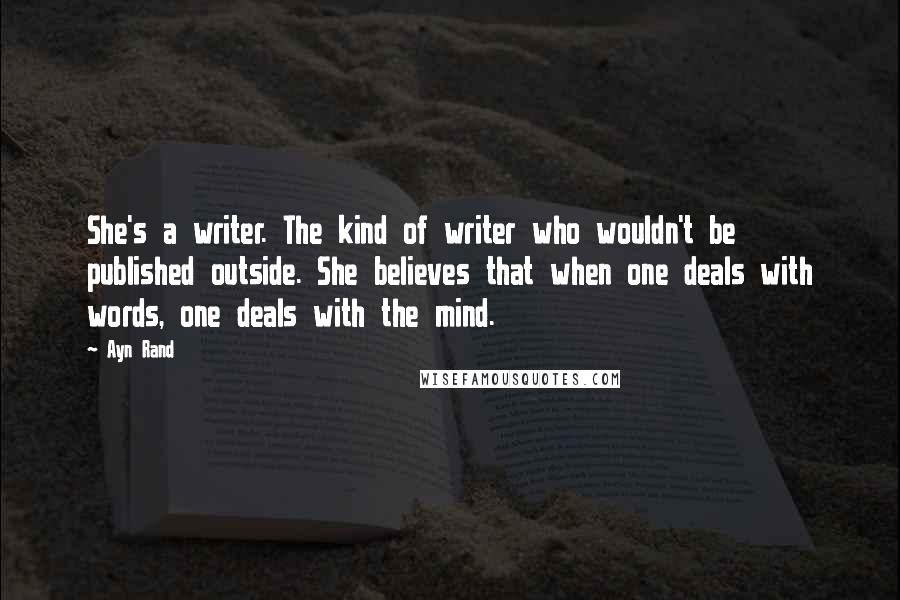Ayn Rand Quotes: She's a writer. The kind of writer who wouldn't be published outside. She believes that when one deals with words, one deals with the mind.