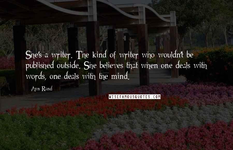 Ayn Rand Quotes: She's a writer. The kind of writer who wouldn't be published outside. She believes that when one deals with words, one deals with the mind.