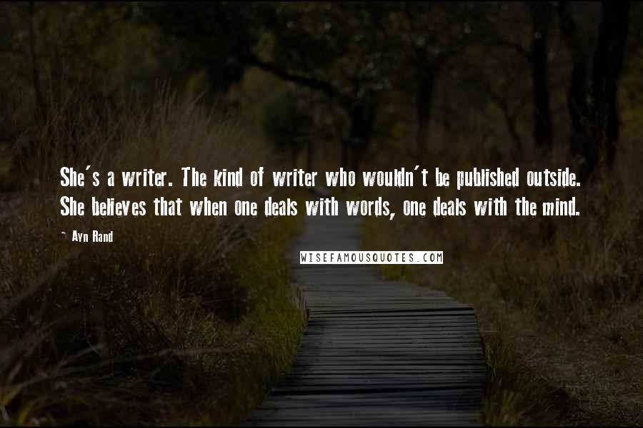 Ayn Rand Quotes: She's a writer. The kind of writer who wouldn't be published outside. She believes that when one deals with words, one deals with the mind.