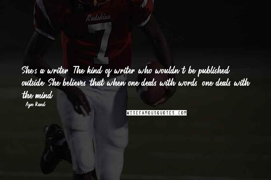 Ayn Rand Quotes: She's a writer. The kind of writer who wouldn't be published outside. She believes that when one deals with words, one deals with the mind.