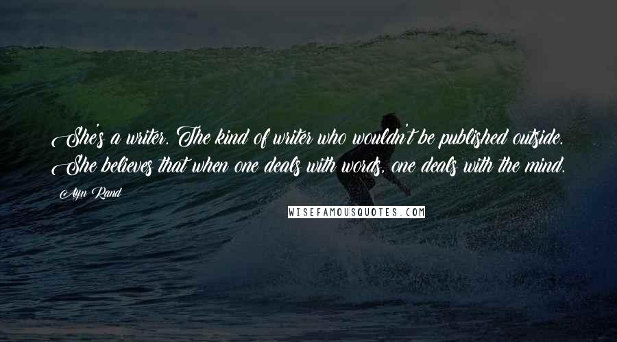 Ayn Rand Quotes: She's a writer. The kind of writer who wouldn't be published outside. She believes that when one deals with words, one deals with the mind.